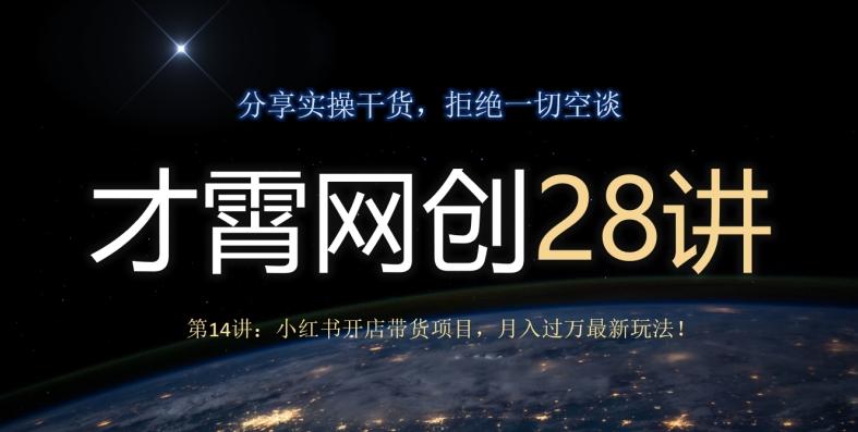 才霄网创28讲第14讲：小红书开店带货项目，月入过万最新玩法！-财虎网络科技