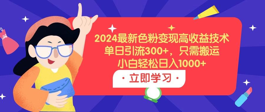 (9480期)2024最新色粉变现高收益技术,单日引流300+,只需搬运,小白轻松日入1000+-财虎网络科技