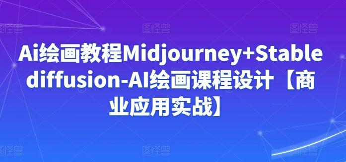 Ai绘画教程Midjourney+Stablediffusion-AI绘画课程设计【商业应用实战】-财虎网络科技