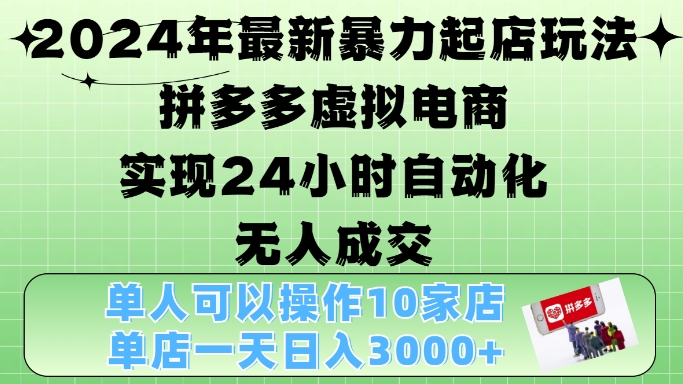2024年最新暴力起店玩法，拼多多虚拟电商4.0，24小时实现自动化无人成交，单店月入3000+【揭秘】-财虎网络科技