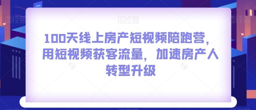 100天线上房产短视频陪跑营，用短视频获客流量，加速房产人转型升级-财虎网络科技