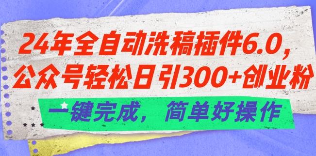 24年全自动洗稿插件6.0.公众号轻松日引300+创业粉，一键完成，简单好操作【揭秘】-财虎网络科技