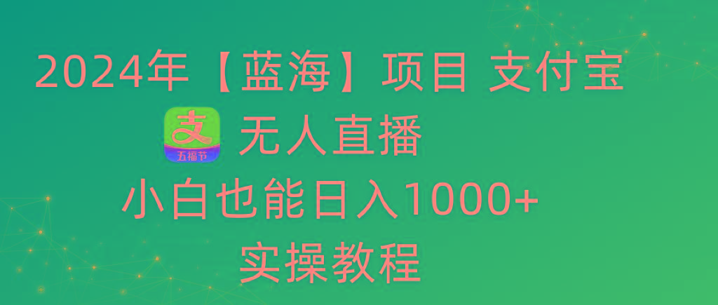2024年【蓝海】项目 支付宝无人直播 小白也能日入1000+  实操教程-财虎网络科技