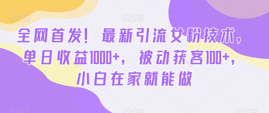 全网首发！最新引流女粉技术，单日收益1000+，被动获客100+，小白在家就能做【揭秘】-财虎网络科技
