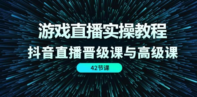 游戏直播实操教程，抖音直播晋级课与高级课(42节-财虎网络科技