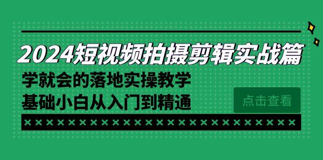 2024短视频拍摄剪辑实操篇，学就会的落地实操教学，基础小白从入门到精通-财虎网络科技