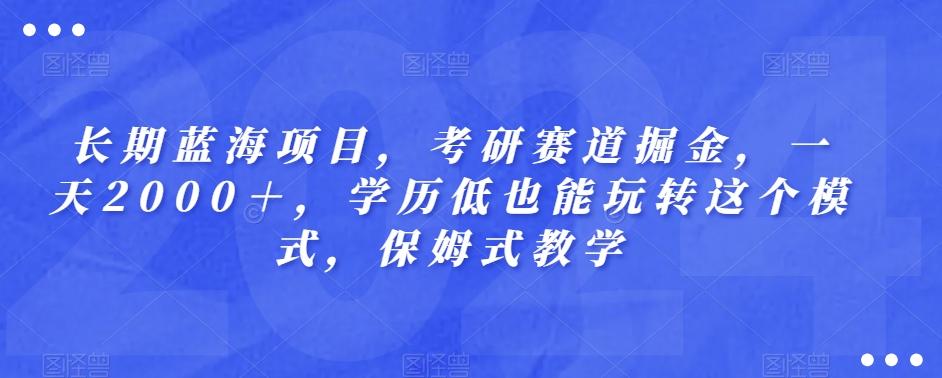 长期蓝海项目，考研赛道掘金，一天2000＋，学历低也能玩转这个模式，保姆式教学-财虎网络科技