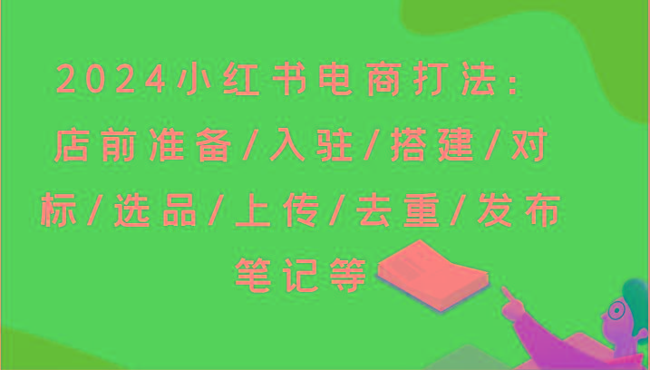 2024小红书电商打法：店前准备/入驻/搭建/对标/选品/上传/去重/发布笔记等-财虎网络科技