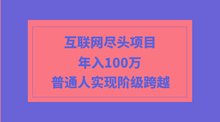 (9250期)互联网尽头项目：年入100W，普通人实现阶级跨越-财虎网络科技
