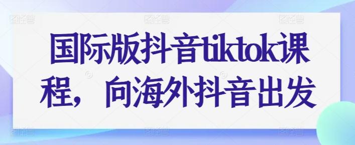 国际版抖音tiktok课程，向海外抖音出发-财虎网络科技
