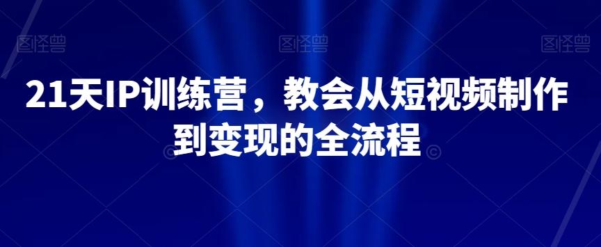 21天IP训练营，教会从短视频制作到变现的全流程-财虎网络科技