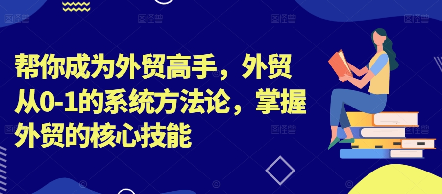 帮你成为外贸高手，外贸从0-1的系统方法论，掌握外贸的核心技能-财虎网络科技