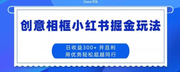 创意相框小红书掘金玩法日收益300+-财虎网络科技