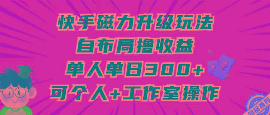 (9368期)快手磁力升级玩法，自布局撸收益，单人单日300+，个人工作室均可操作-财虎网络科技