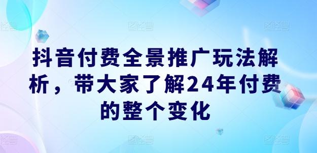 抖音付费全景推广玩法解析，带大家了解24年付费的整个变化-财虎网络科技