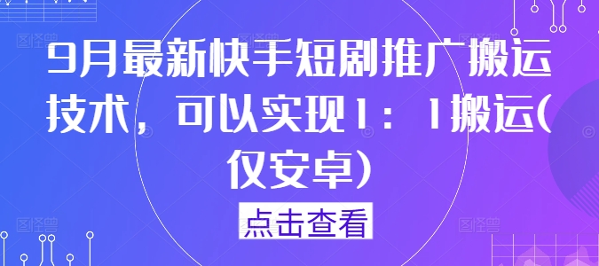 9月最新快手短剧推广搬运技术，可以实现1：1搬运(仅安卓)-财虎网络科技