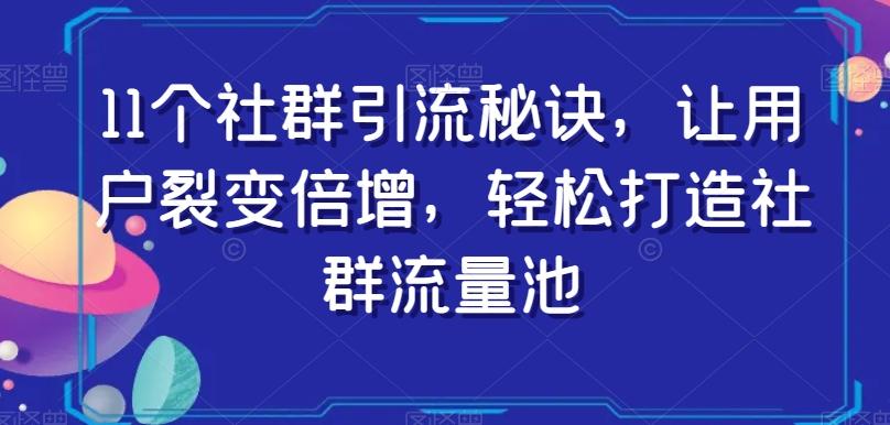 11个社群引流秘诀，让用户裂变倍增，轻松打造社群流量池-财虎网络科技