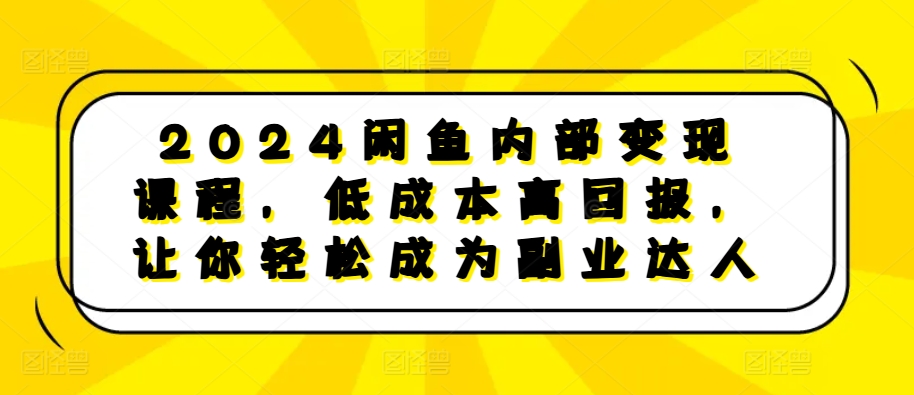 2024闲鱼内部变现课程，低成本高回报，让你轻松成为副业达人-财虎网络科技