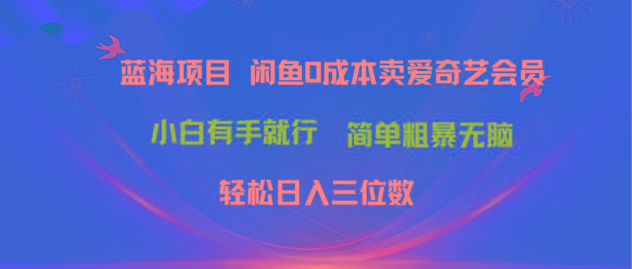 最新蓝海项目咸鱼零成本卖爱奇艺会员小白有手就行 无脑操作轻松日入三位数-财虎网络科技
