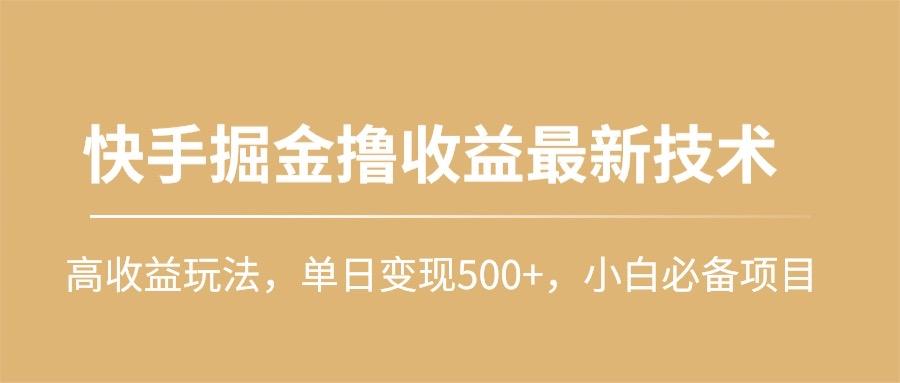 (10163期)快手掘金撸收益最新技术，高收益玩法，单日变现500+，小白必备项目-财虎网络科技