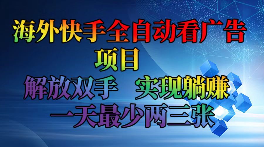 海外快手全自动看广告项目    解放双手   实现躺赚  一天最少两三张-财虎网络科技