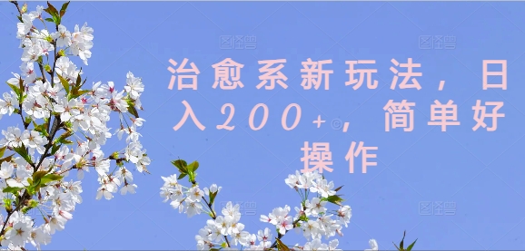 治愈系新玩法，日入200+，简单好操作【揭秘】-财虎网络科技