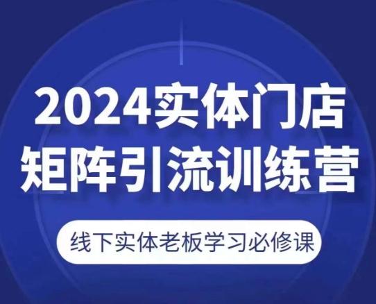 2024实体门店矩阵引流训练营，线下实体老板学习必修课-财虎网络科技