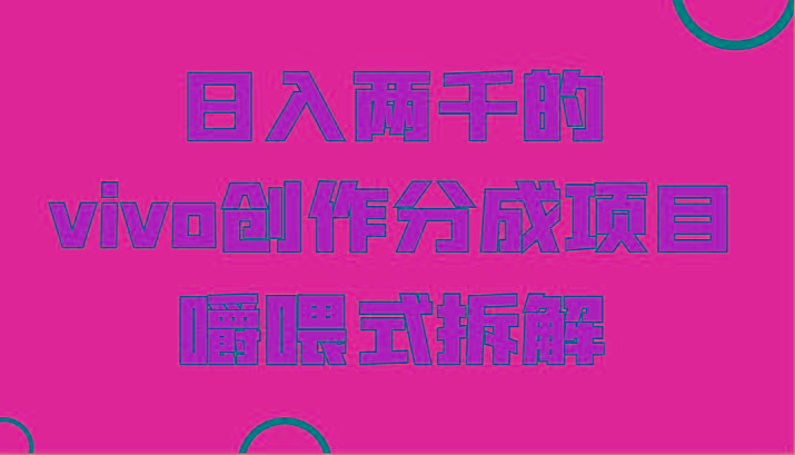 日入两千的vivo创作分成项目，门槛极低小白好入手，嚼喂式拆解-财虎网络科技