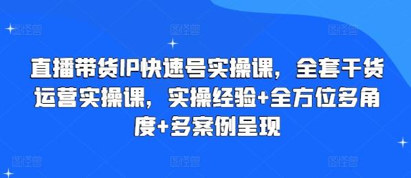直播带货IP快速号实操课，全套干货运营实操课，实操经验+全方位多角度+多案例呈现-财虎网络科技