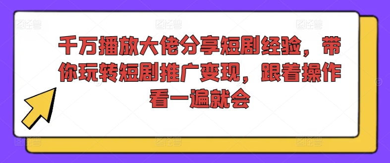 千万播放大佬分享短剧经验，带你玩转短剧推广变现，跟着操作看一遍就会-财虎网络科技