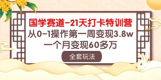 国学 赛道-21天打卡特训营：从0-1操作第一周变现3.8w，一个月变现60多万-财虎网络科技