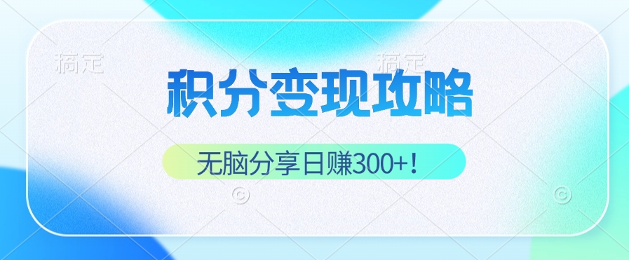 积分变现攻略 带你实现稳健睡后收入，只需无脑分享日赚300+-财虎网络科技