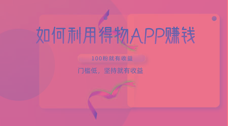 如何利用得物APP赚收益,100粉就可以赚收益,门槛低,坚持就有收益-财虎网络科技