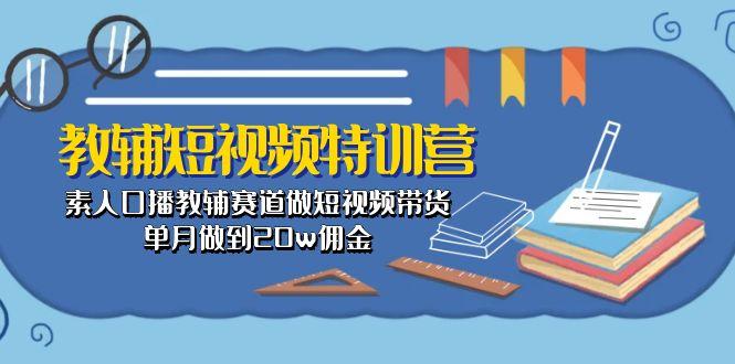 教辅-短视频特训营： 素人口播教辅赛道做短视频带货，单月做到20w佣金-财虎网络科技