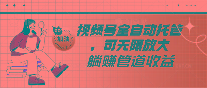视频号全自动托管，有微信就能做的项目，可无限放大躺赚管道收益-财虎网络科技