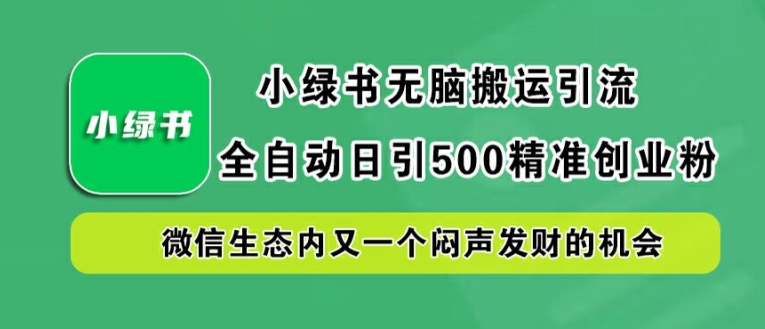 小绿书无脑搬运引流，全自动日引500精准创业粉，微信生态内又一个闷声发财的机会【揭秘】-财虎网络科技