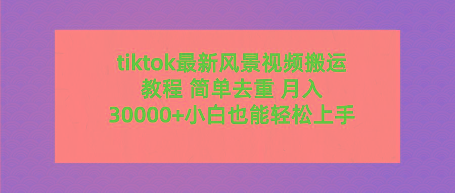 (9804期)tiktok最新风景视频搬运教程 简单去重 月入30000+附全套工具-财虎网络科技