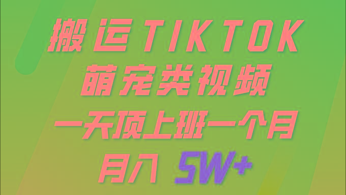 (9931期)一键搬运TIKTOK萌宠类视频 一部手机即可操作 所有平台均可发布 轻松月入5W+-财虎网络科技