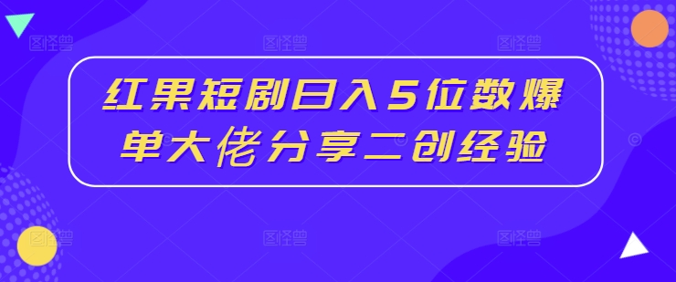 红果短剧日入5位数爆单大佬分享二创经验-财虎网络科技