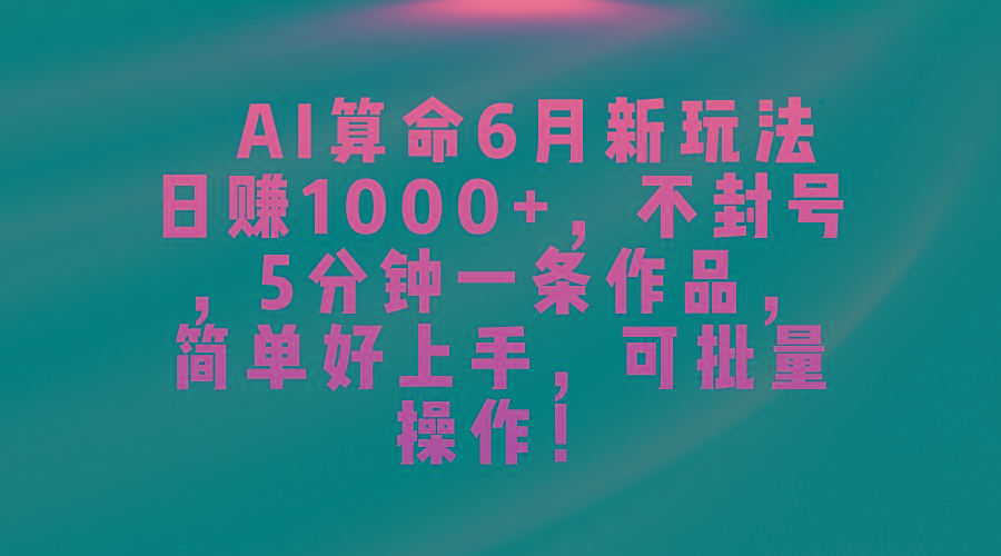 AI算命6月新玩法，日赚1000+，不封号，5分钟一条作品，简单好上手，可…-财虎网络科技