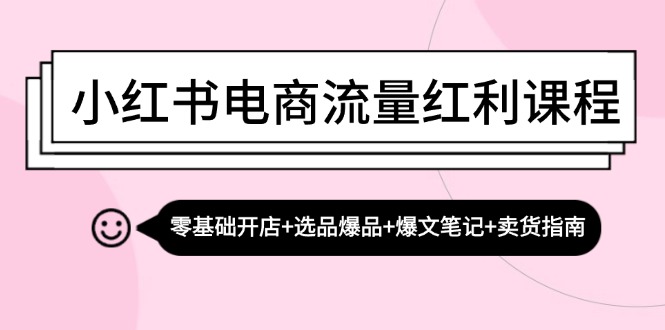 小红书电商流量红利课程：零基础开店+选品爆品+爆文笔记+卖货指南-财虎网络科技