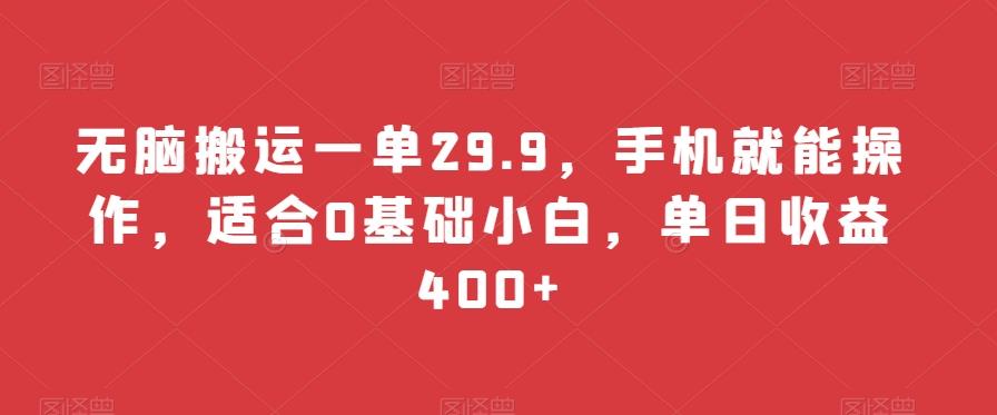 无脑搬运一单29.9，手机就能操作，适合0基础小白，单日收益400+-财虎网络科技