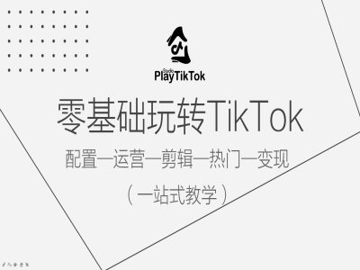 零基础玩转TikTok,配置一运营一剪辑一热门一变现,一站式教学-财虎网络科技