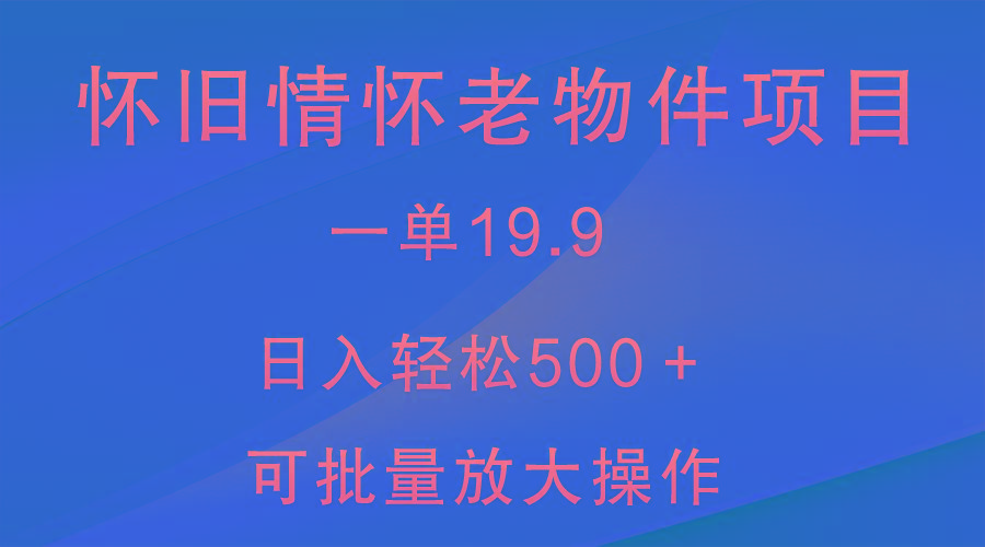怀旧情怀老物件项目，一单19.9，日入轻松500＋，无操作难度，小白可轻松上手-财虎网络科技