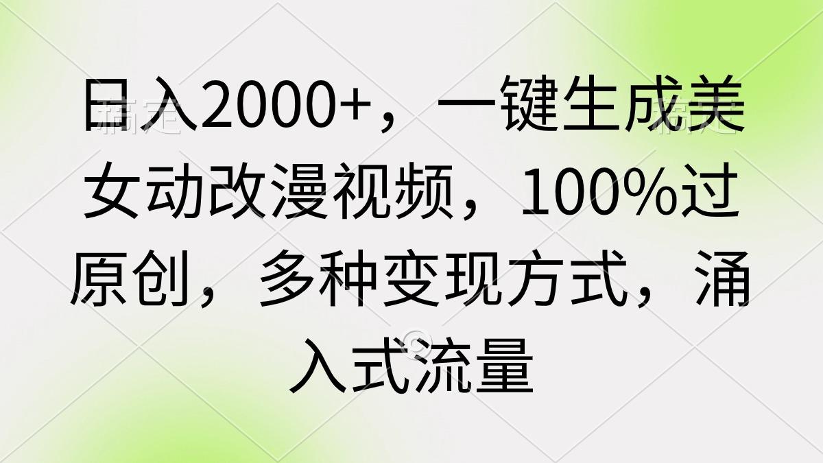 (9415期)日入2000+,一键生成美女动改漫视频,100%过原创,多种变现方式 涌入式流量-财虎网络科技