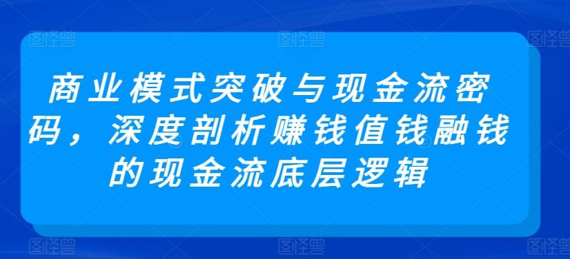 商业模式突破与现金流密码，深度剖析赚钱值钱融钱的现金流底层逻辑-财虎网络科技