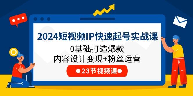 2024短视频IP快速起号实战课，0基础打造爆款内容设计变现+粉丝运营(23节-财虎网络科技