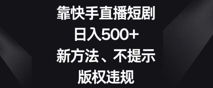 靠快手直播短剧，日入500+，新方法、不提示版权违规-财虎网络科技