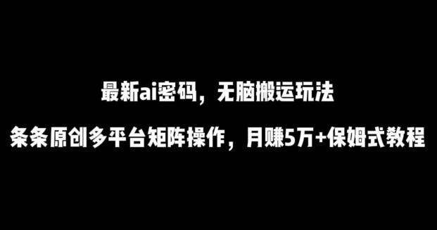 最新ai流量密码，傻瓜式搬运玩法，条条原创，多平台矩阵操作，月赚5万+保姆式教程【揭秘】-财虎网络科技
