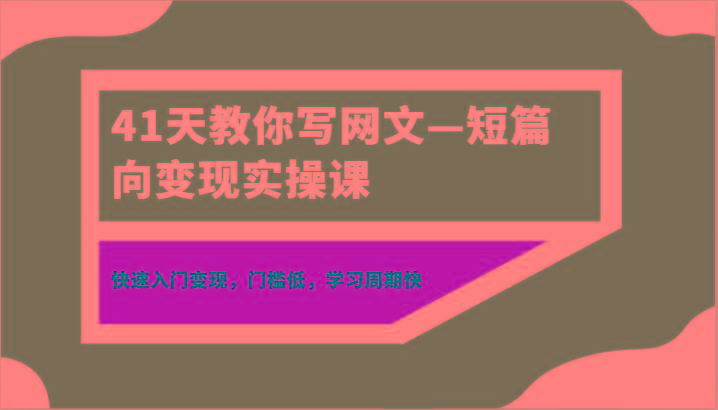 41天教你写网文—短篇向变现实操课，快速入门变现，门槛低，学习周期快-财虎网络科技